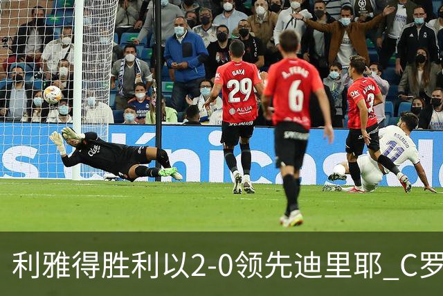 利雅得胜利以2-0领先迪里耶 C罗再创历史进球里程碑